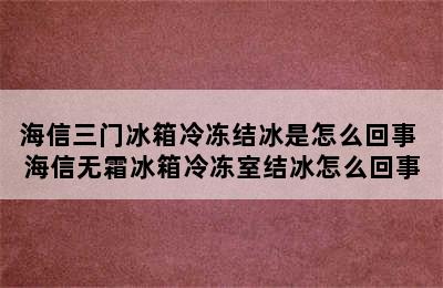 海信三门冰箱冷冻结冰是怎么回事 海信无霜冰箱冷冻室结冰怎么回事